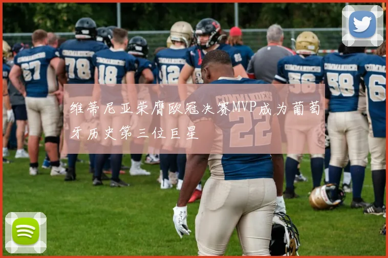维蒂尼亚荣膺欧冠决赛MVP成为葡萄牙历史第三位巨星