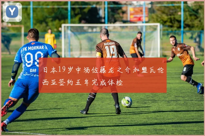 日本19岁中场佐藤龙之介加盟瓦伦西亚签约五年完成体检