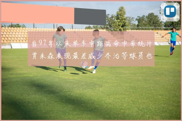 自97年以来单季中距离命中率统计贾米森表现最差威少乔治等球员也在榜上