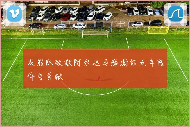 灰熊队致敬阿尔达马感谢你五年陪伴与贡献