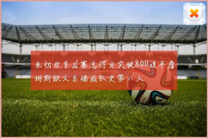 米切尔季后赛总得分突破800追平詹姆斯欧文乐福成队史第六人