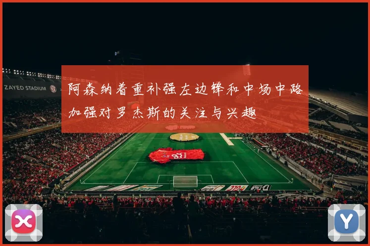 阿森纳着重补强左边锋和中场中路加强对罗杰斯的关注与兴趣