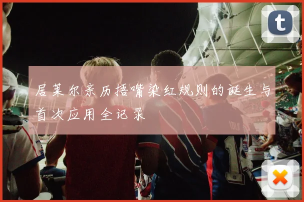 居莱尔亲历捂嘴染红规则的诞生与首次应用全记录