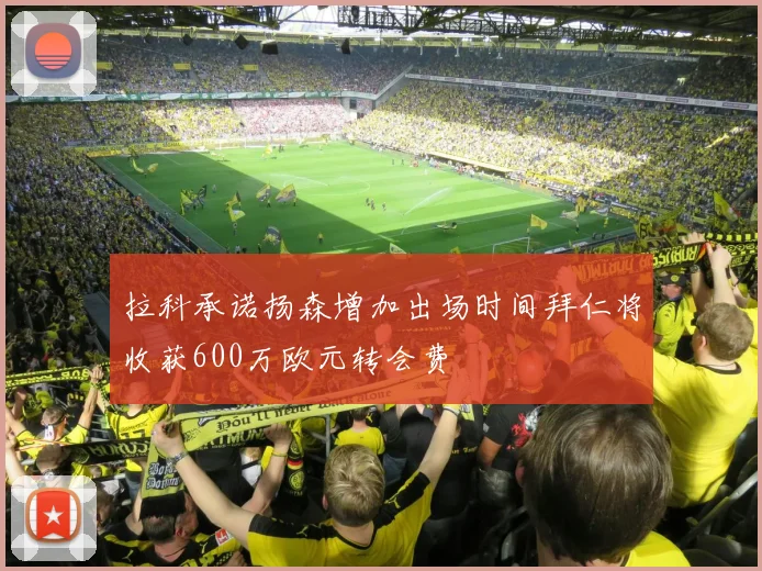 拉科承诺扬森增加出场时间拜仁将收获600万欧元转会费