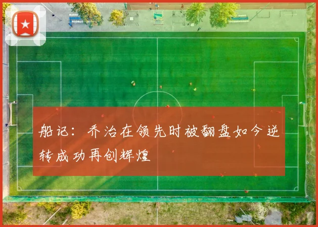 船记：乔治在领先时被翻盘如今逆转成功再创辉煌