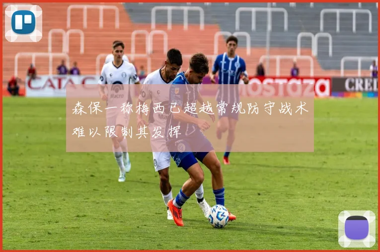 森保一称梅西已超越常规防守战术难以限制其发挥