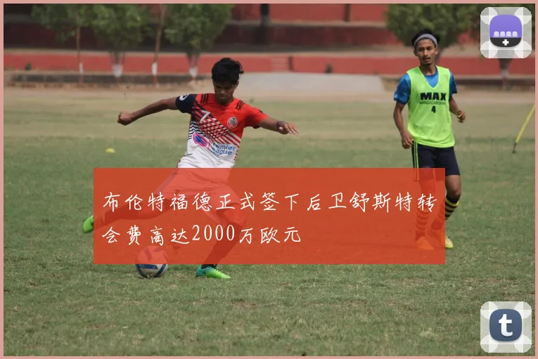 布伦特福德正式签下后卫舒斯特转会费高达2000万欧元