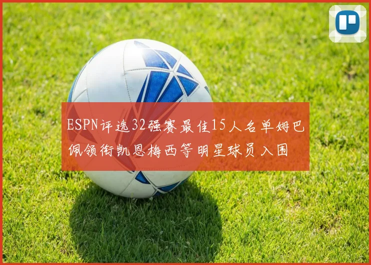 ESPN评选32强赛最佳15人名单姆巴佩领衔凯恩梅西等明星球员入围